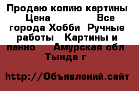 Продаю копию картины › Цена ­ 201 000 - Все города Хобби. Ручные работы » Картины и панно   . Амурская обл.,Тында г.